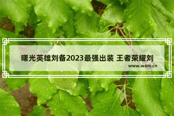 曙光英雄刘备2023最强出装 王者荣耀刘备最强出装