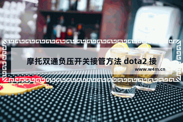 摩托双通负压开关接管方法 dota2 接管