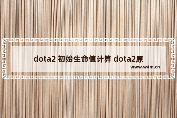 dota2 初始生命值计算 dota2原始