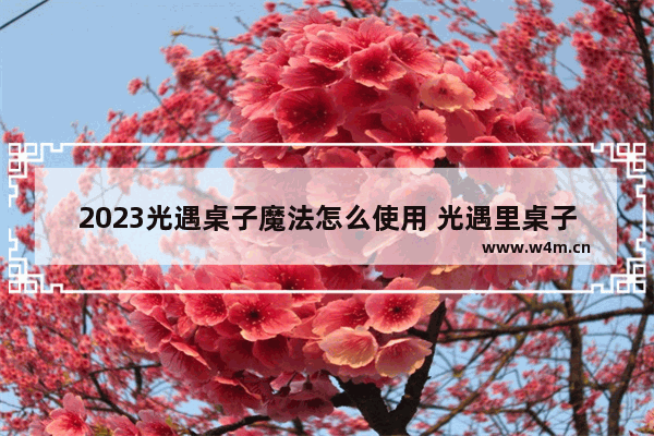 2023光遇桌子魔法怎么使用 光遇里桌子怎么收回