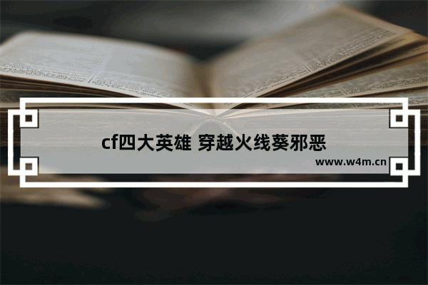 cf四大英雄 穿越火线葵邪恶