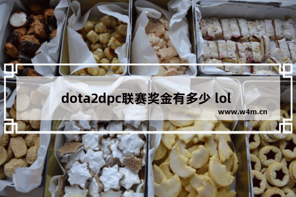 dota2dpc联赛奖金有多少 lol dota2 奖金