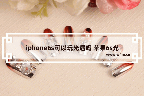 iphone6s可以玩光遇吗 苹果6s光遇