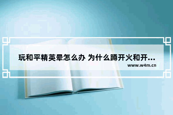 玩和平精英晕怎么办 为什么蹲开火和开镜同时按会断触