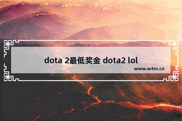 dota 2最低奖金 dota2 lol 奖金