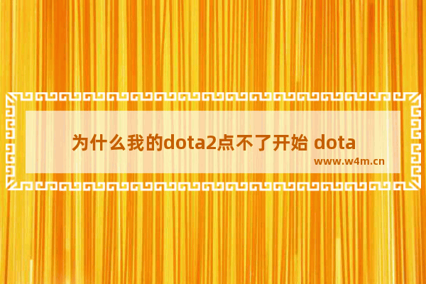 为什么我的dota2点不了开始 dota2 无法启动