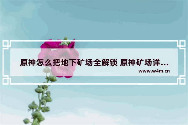 原神怎么把地下矿场全解锁 原神矿场详解攻略