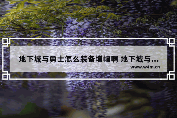 地下城与勇士怎么装备增幅啊 地下城与勇士防具怎么增幅
