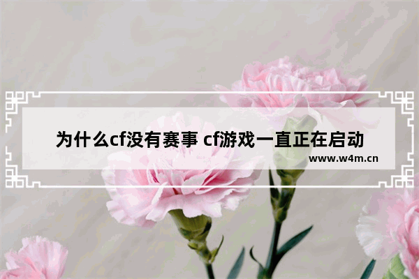 为什么cf没有赛事 cf游戏一直正在启动进不去怎么办