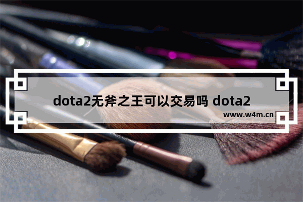 dota2无斧之王可以交易吗 dota2不可交易