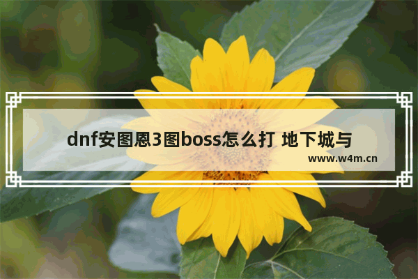 dnf安图恩3图boss怎么打 地下城与勇士晴天功略