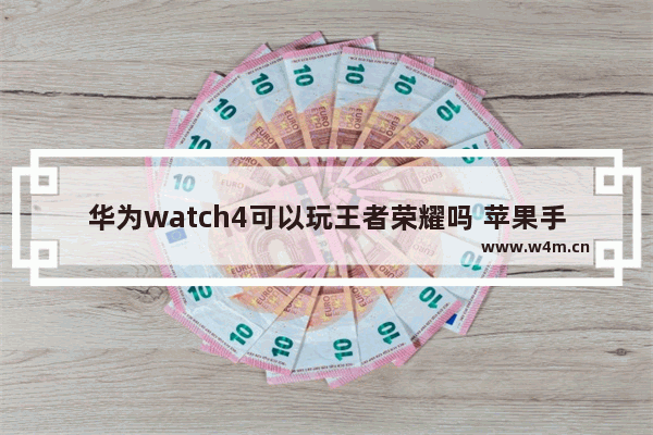 华为watch4可以玩王者荣耀吗 苹果手表你能玩王者荣耀