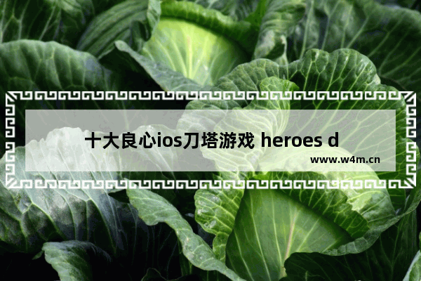 十大良心ios刀塔游戏 heroes dota2