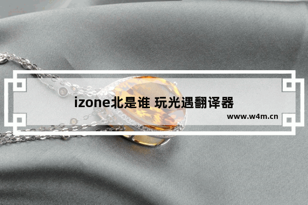 izone北是谁 玩光遇翻译器