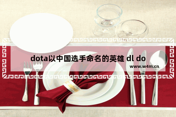 dota以中国选手命名的英雄 dl dota2