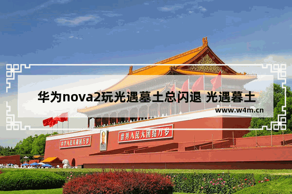 华为nova2玩光遇墓土总闪退 光遇暮土闪退