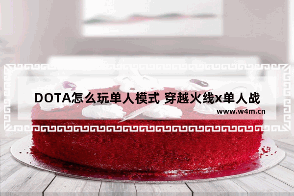 DOTA怎么玩单人模式 穿越火线x单人战役