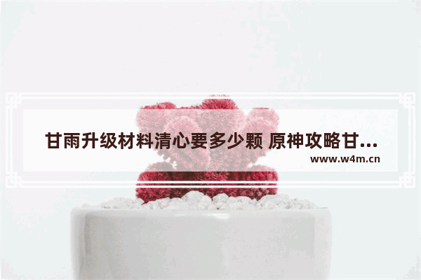 甘雨升级材料清心要多少颗 原神攻略甘雨清心