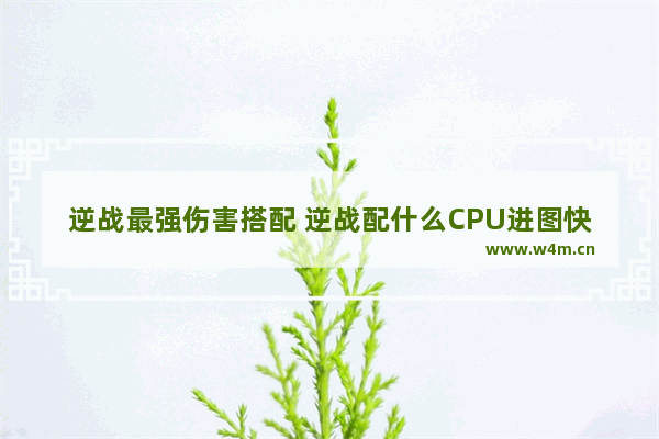 逆战最强伤害搭配 逆战配什么CPU进图快