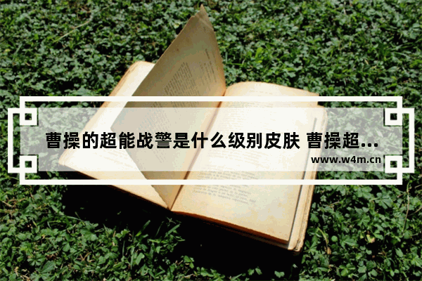 曹操的超能战警是什么级别皮肤 曹操超能战警什么品质