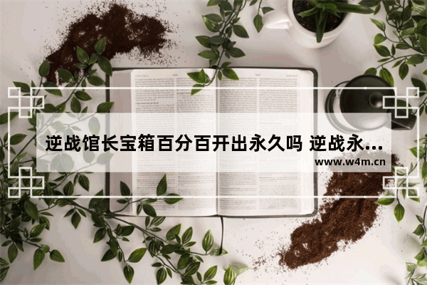 逆战馆长宝箱百分百开出永久吗 逆战永久宝箱