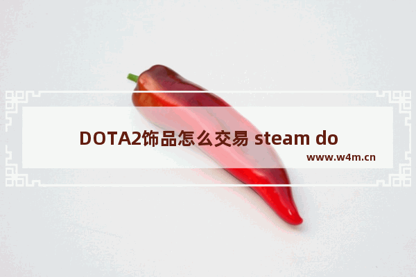 DOTA2饰品怎么交易 steam dota2 饰品