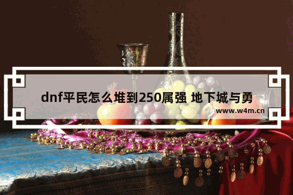 dnf平民怎么堆到250属强 地下城与勇士贫民玩家标准