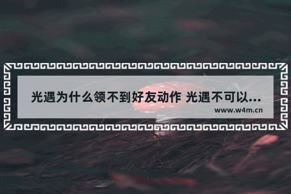 光遇为什么领不到好友动作 光遇不可以动作