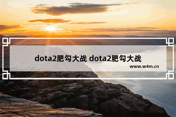 dota2肥勾大战 dota2肥勾大战