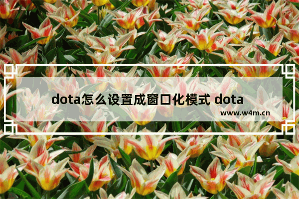 dota怎么设置成窗口化模式 dota 2怎么最小化