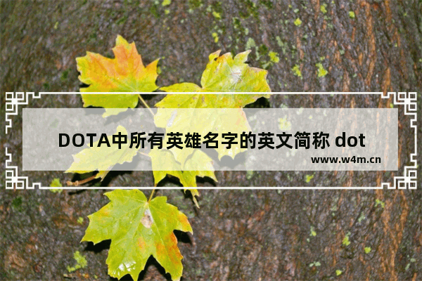 DOTA中所有英雄名字的英文简称 dota2 英雄英文名