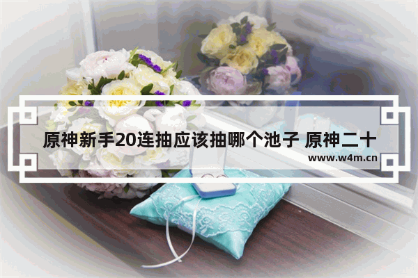 原神新手20连抽应该抽哪个池子 原神二十抽攻略