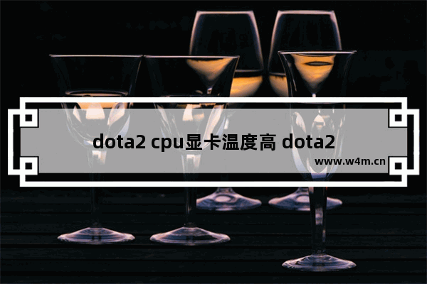 dota2 cpu显卡温度高 dota2闪退是显卡原因吗