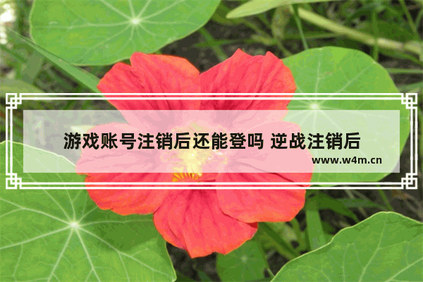 游戏账号注销后还能登吗 逆战注销后