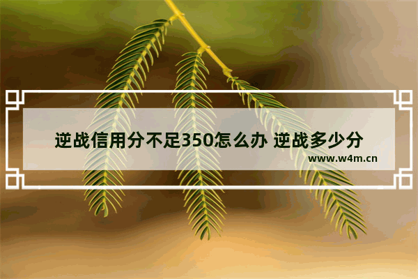 逆战信用分不足350怎么办 逆战多少分