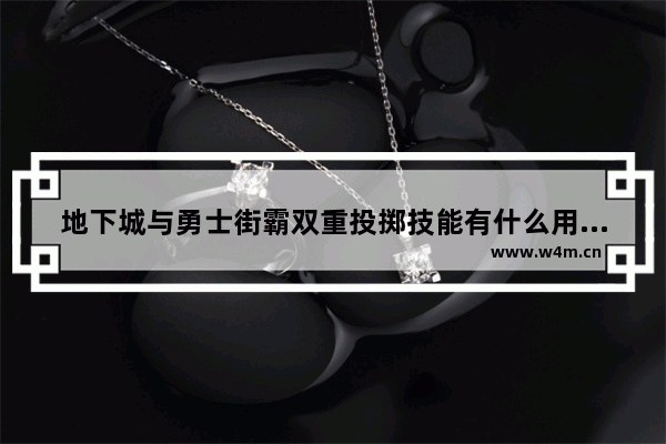 地下城与勇士街霸双重投掷技能有什么用 地下城与勇士男街霸强化