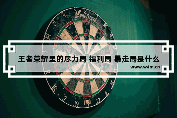 王者荣耀里的尽力局 福利局 暴走局是什么意思 有什么区别 暴走王者荣耀