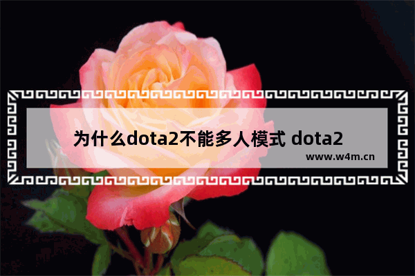 为什么dota2不能多人模式 dota2排到比赛连不进去