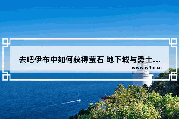 去吧伊布中如何获得萤石 地下城与勇士萤石怎么获得