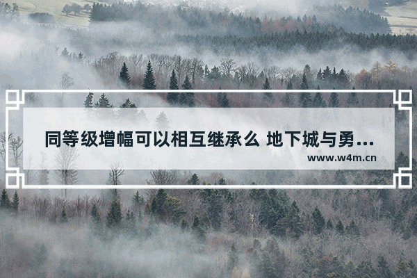 同等级增幅可以相互继承么 地下城与勇士怎么继承增幅