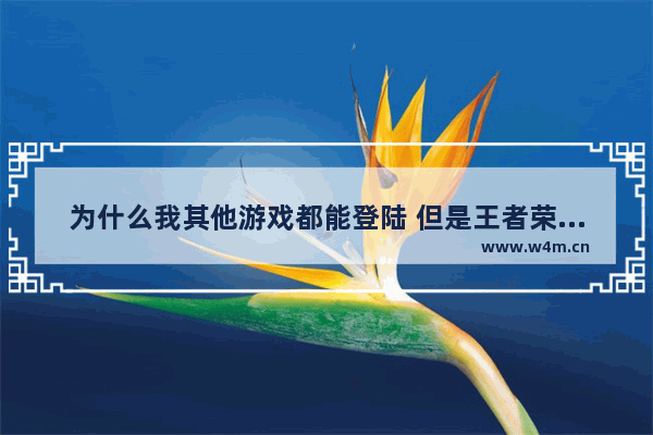 为什么我其他游戏都能登陆 但是王者荣耀为什么不行老是显示禁玩 王者荣耀怎么玩不了了