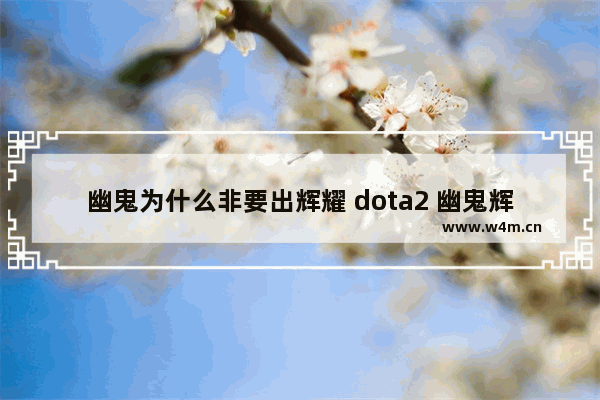 幽鬼为什么非要出辉耀 dota2 幽鬼辉耀