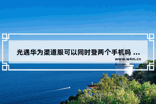 光遇华为渠道服可以同时登两个手机吗 两个人玩光遇