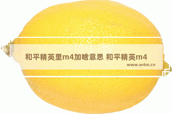 和平精英里m4加啥意思 和平精英m4