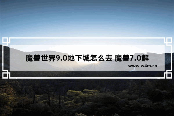 魔兽世界9.0地下城怎么去 魔兽7.0解锁飞行要几步