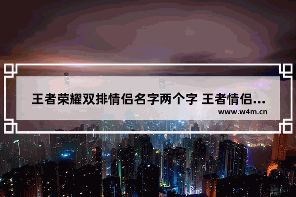 王者荣耀双排情侣名字两个字 王者情侣名字成熟情侣专用