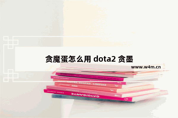 贪魔蛋怎么用 dota2 贪墨