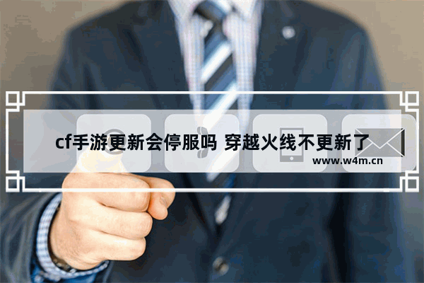 cf手游更新会停服吗 穿越火线不更新了