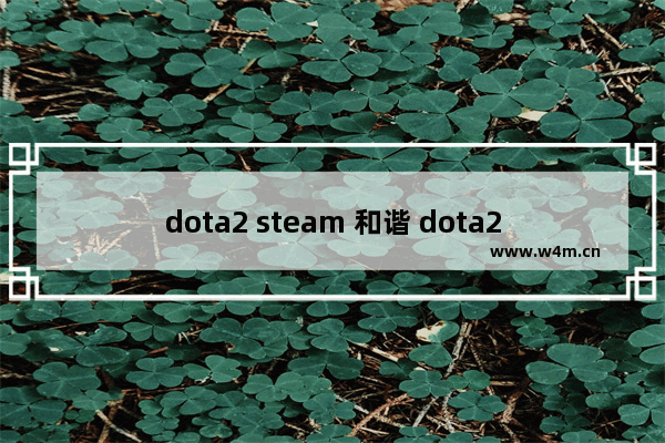 dota2 steam 和谐 dota2 steam 和谐