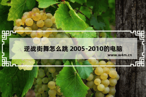 逆战街舞怎么跳 2005-2010的电脑游戏